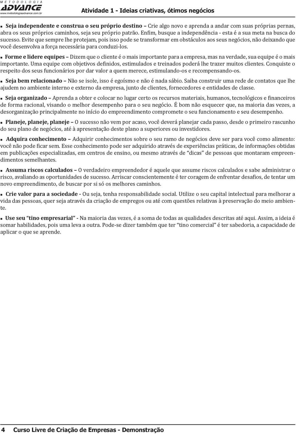 Evite que sempre lhe protejam, pois isso pode se transformar em obstáculos aos seus negócios, não deixando que você desenvolva a força necessária para conduzi-los.