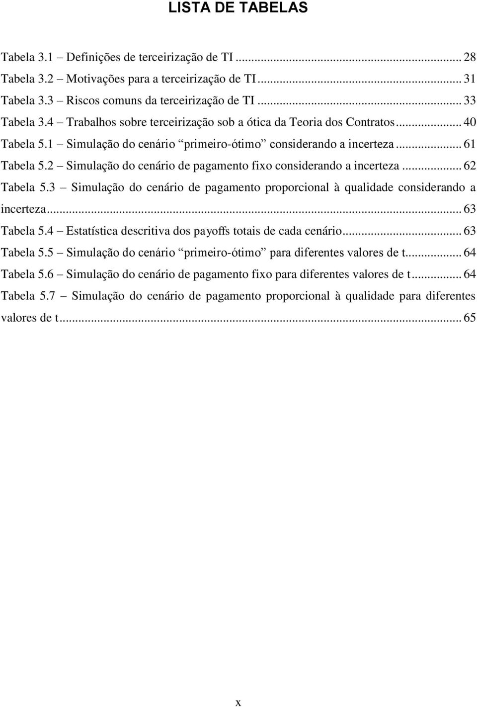 2 Simulação do cenário de pagamento fixo considerando a incerteza... 62 Tabela 5.3 Simulação do cenário de pagamento proporcional à qualidade considerando a incerteza... 63 Tabela 5.