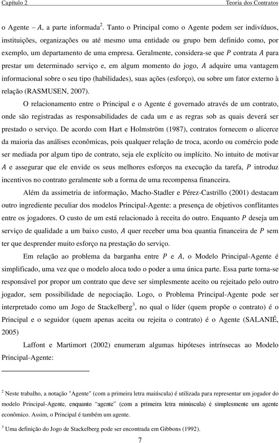 Geralmente, considera-se que contrata para prestar um determinado serviço e, em algum momento do jogo, adquire uma vantagem informacional sobre o seu tipo (habilidades), suas ações (esforço), ou