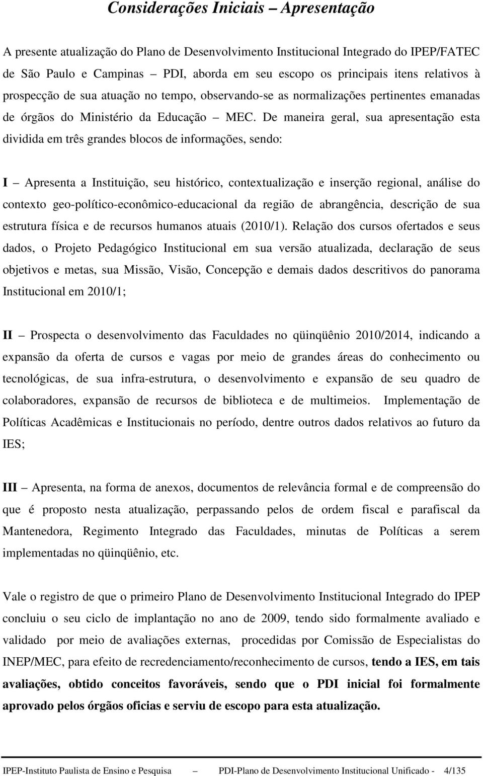 De maneira geral, sua apresentação esta dividida em três grandes blocos de informações, sendo: I Apresenta a Instituição, seu histórico, contextualização e inserção regional, análise do contexto