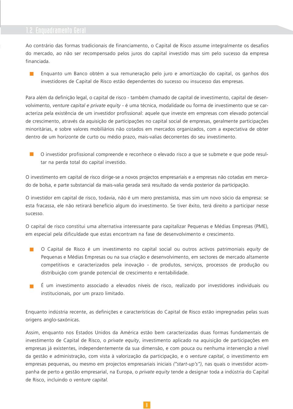 Enquanto um Banco obtém a sua remuneração pelo juro e amortização do capital, os ganhos dos investidores de Capital de Risco estão dependentes do sucesso ou insucesso das empresas.