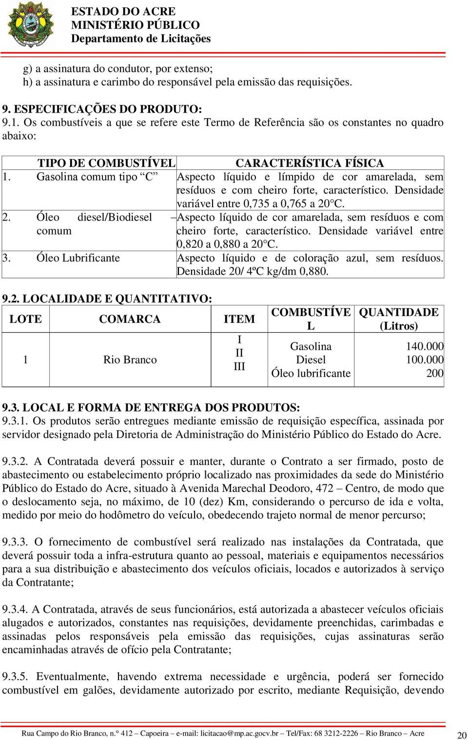 Gasolina comum tipo C Aspecto líquido e límpido de cor amarelada, sem resíduos e com cheiro forte, característico. Densidade variável entre 0,735 a 0,765 a 20