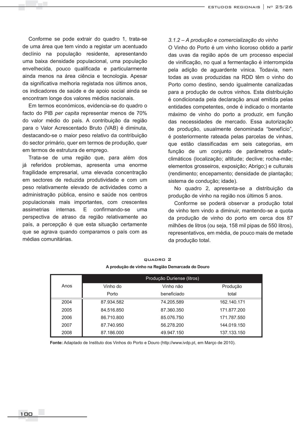 Produção Porto beneficiado total 2004 87.934.582 74.205.589 162.140.171 2005 84.516.850 87.360.350 171.877.