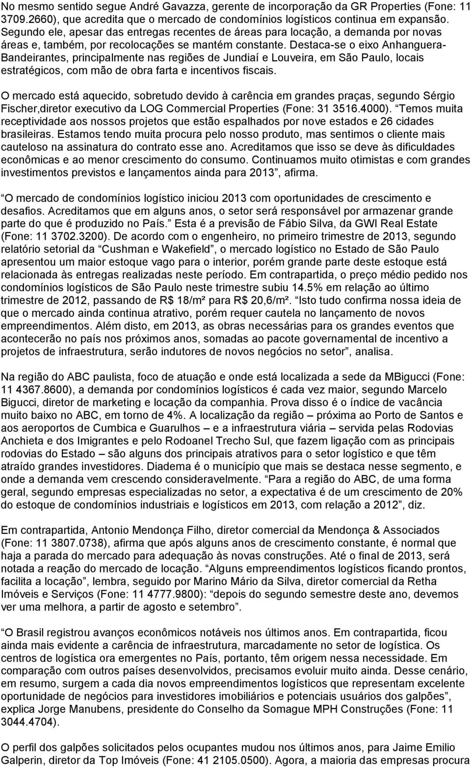 Destaca-se o eixo Anhanguera- Bandeirantes, principalmente nas regiões de Jundiaí e Louveira, em São Paulo, locais estratégicos, com mão de obra farta e incentivos fiscais.