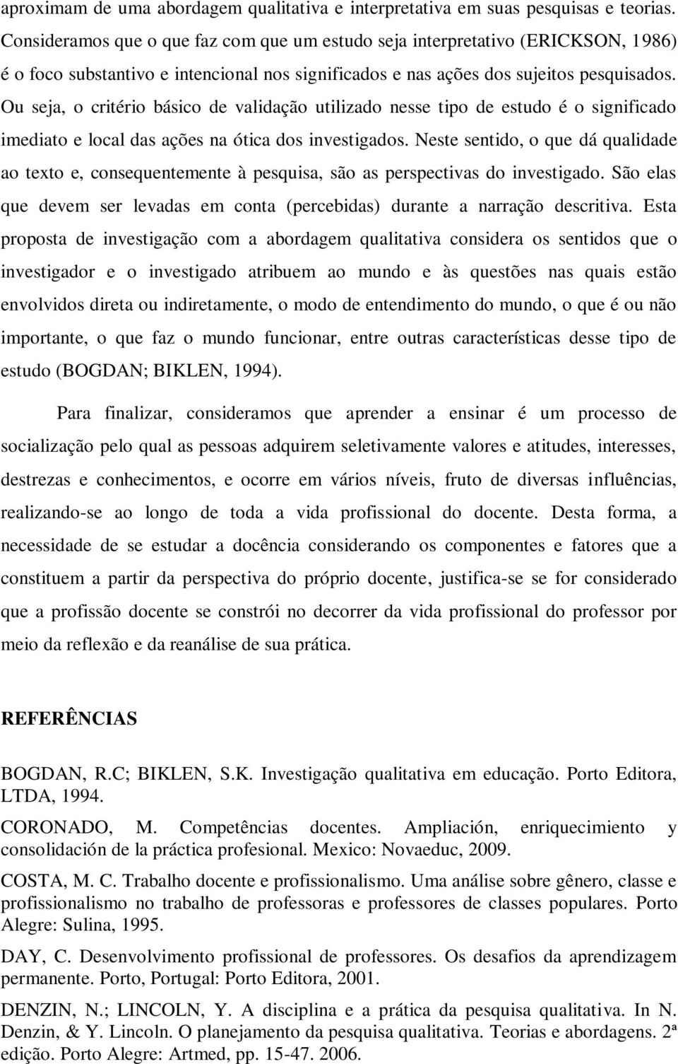 Ou seja, o critério básico de validação utilizado nesse tipo de estudo é o significado imediato e local das ações na ótica dos investigados.