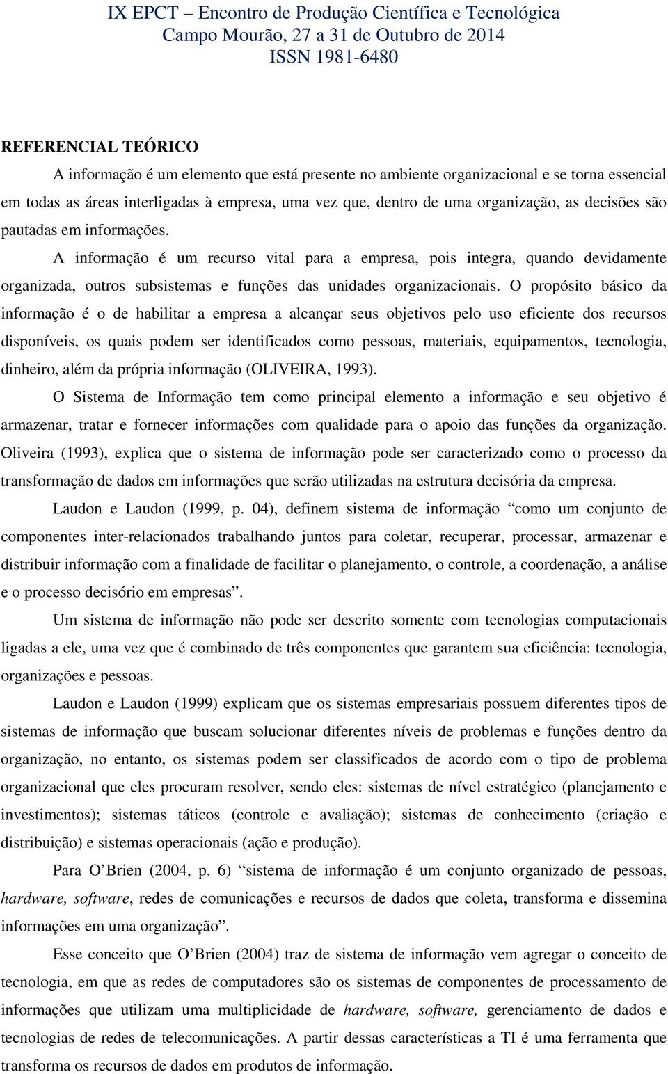 O propósito básico da informação é o de habilitar a empresa a alcançar seus objetivos pelo uso eficiente dos recursos disponíveis, os quais podem ser identificados como pessoas, materiais,