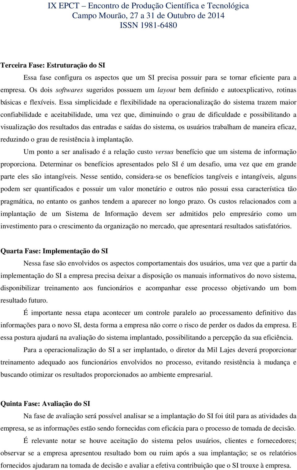 Essa simplicidade e flexibilidade na operacionalização do sistema trazem maior confiabilidade e aceitabilidade, uma vez que, diminuindo o grau de dificuldade e possibilitando a visualização dos