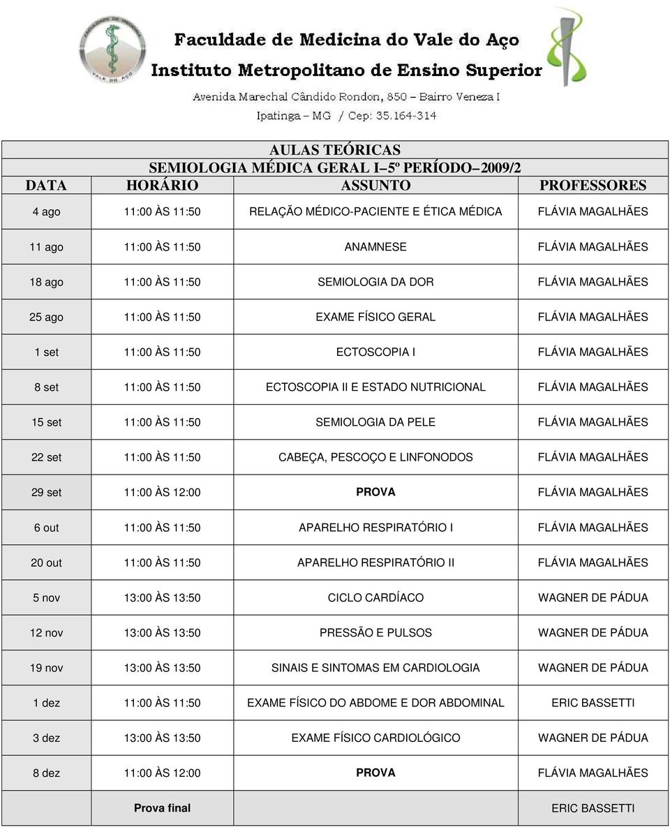 FLÁVIA MAGALHÃES 15 set 11:00 ÀS 11:50 SEMIOLOGIA DA PELE FLÁVIA MAGALHÃES 22 set 11:00 ÀS 11:50 CABEÇA, PESCOÇO E LINFONODOS FLÁVIA MAGALHÃES 29 set 11:00 ÀS 12:00 PROVA FLÁVIA MAGALHÃES 6 out 11:00