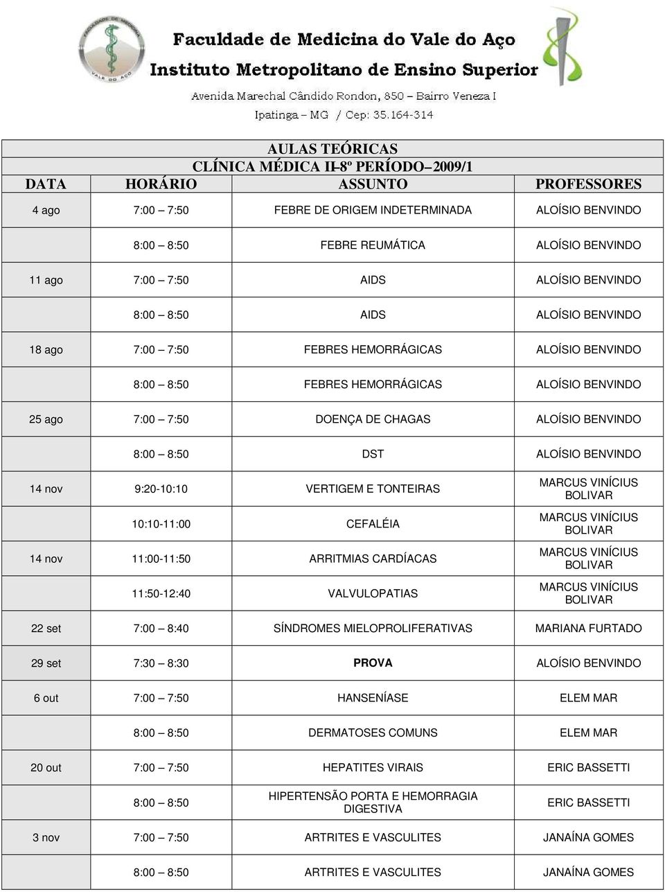 14 nov 9:20-10:10 VERTIGEM E TONTEIRAS 10:10-11:00 CEFALÉIA 14 nov 11:00-11:50 ARRITMIAS CARDÍACAS 11:50-12:40 VALVULOPATIAS 22 set 7:00 8:40 SÍNDROMES MIELOPROLIFERATIVAS 29 set 7:30 8:30 PROVA
