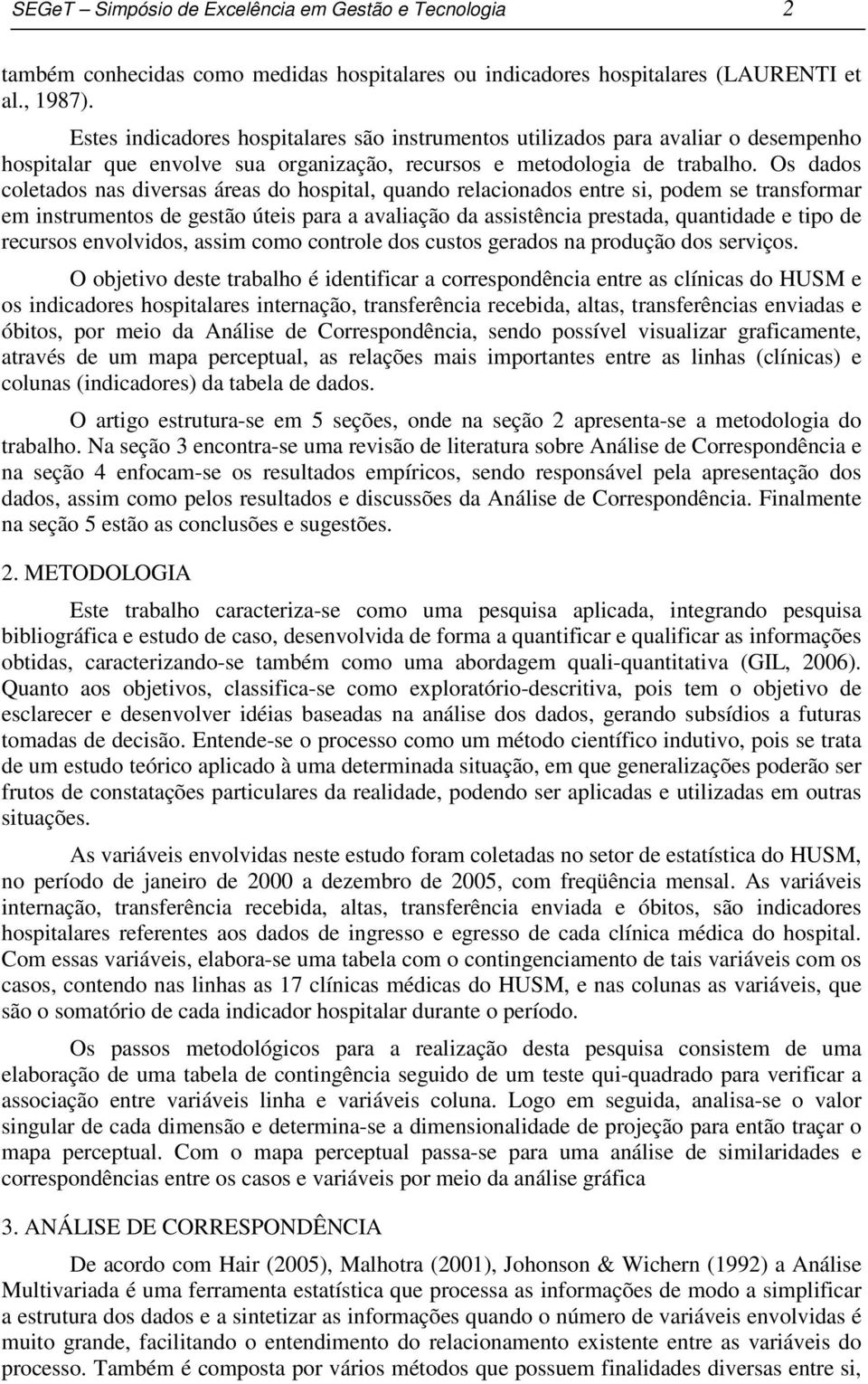 Os dados coetados nas diversas áreas do hospita, quando reacionados entre si, podem se transformar em instrumentos de gestão úteis para a avaiação da assistência prestada, quantidade e tipo de