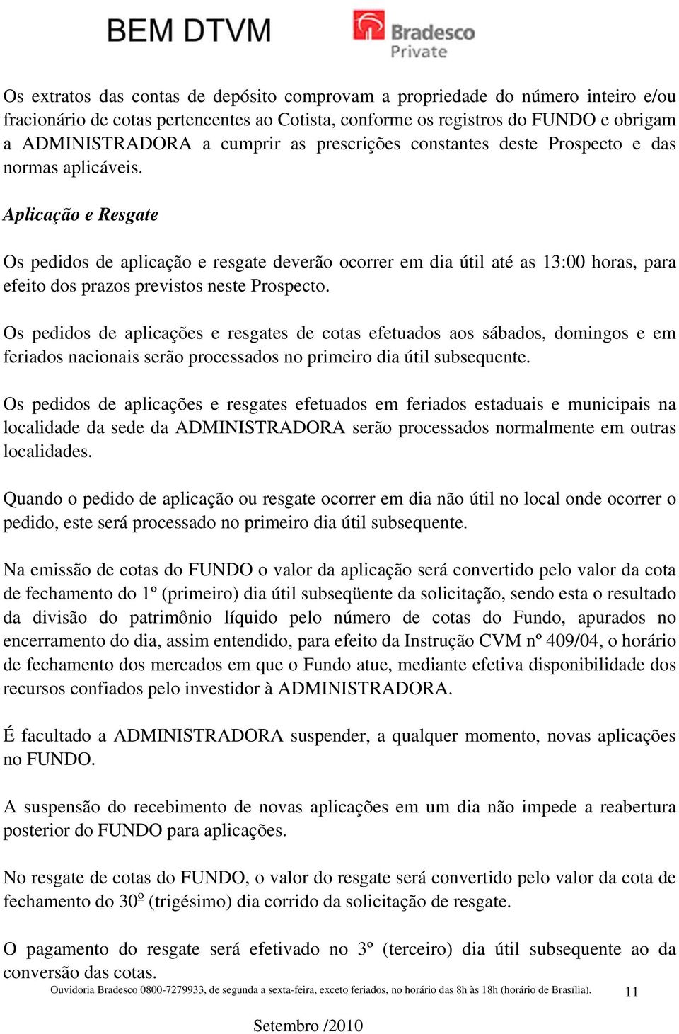 Aplicação e Resgate Os pedidos de aplicação e resgate deverão ocorrer em dia útil até as 13:00 horas, para efeito dos prazos previstos neste Prospecto.