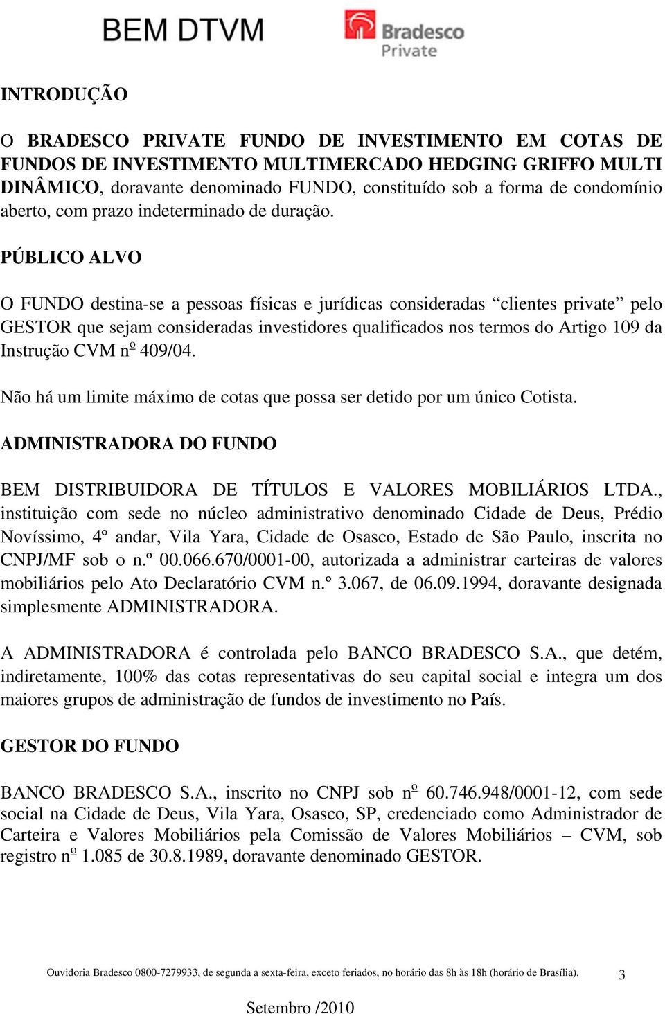 PÚBLICO ALVO O FUNDO destina-se a pessoas físicas e jurídicas consideradas clientes private pelo GESTOR que sejam consideradas investidores qualificados nos termos do Artigo 109 da Instrução CVM n o