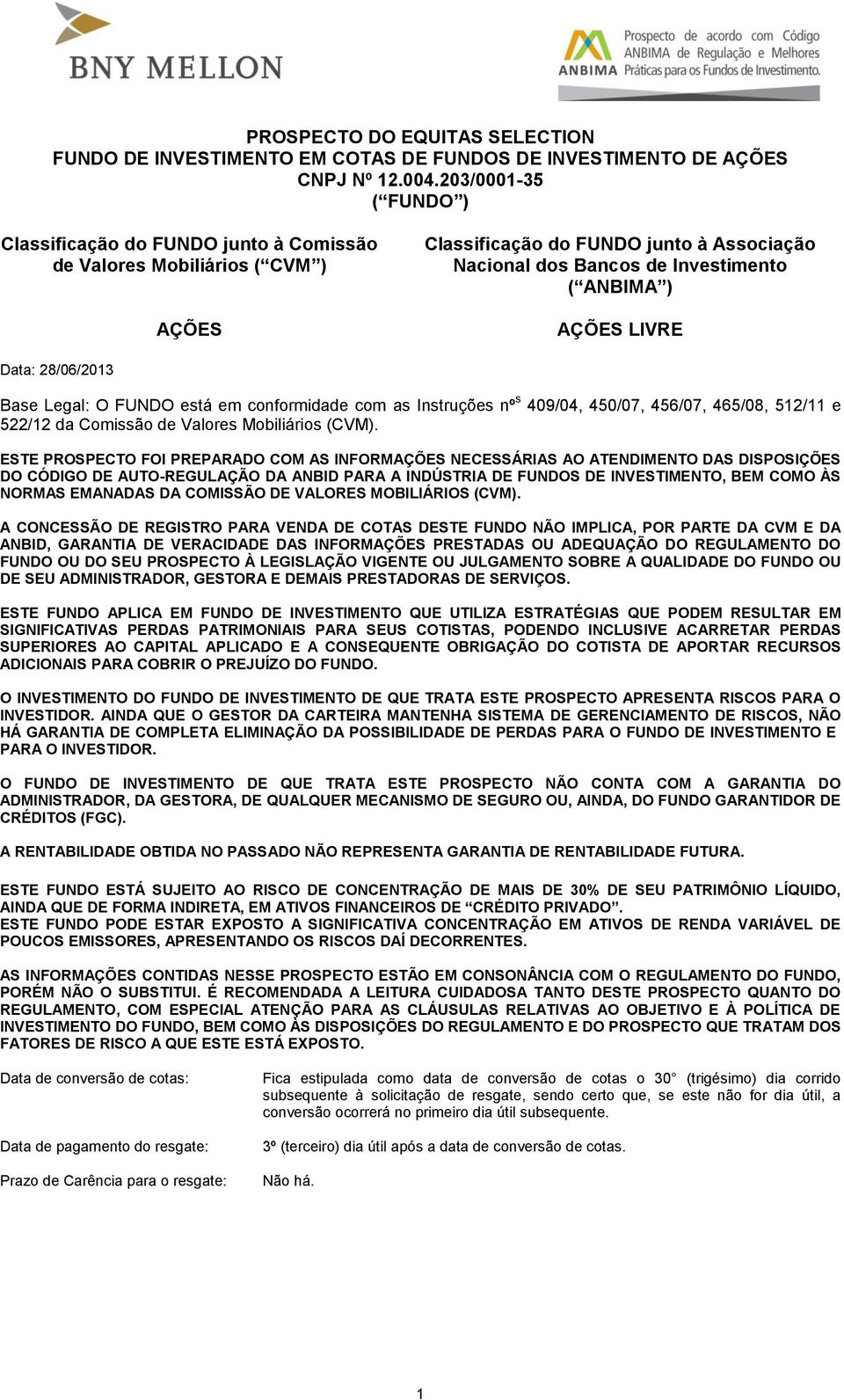 Data: 28/06/2013 Base Legal: O FUNDO está em conformidade com as Instruções nº s 409/04, 450/07, 456/07, 465/08, 512/11 e 522/12 da Comissão de Valores Mobiliários (CVM).