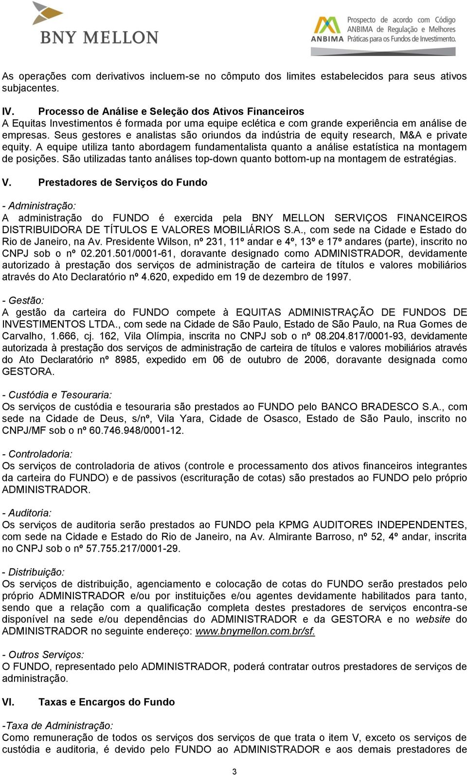 Seus gestores e analistas são oriundos da indústria de equity research, M&A e private equity. A equipe utiliza tanto abordagem fundamentalista quanto a análise estatística na montagem de posições.