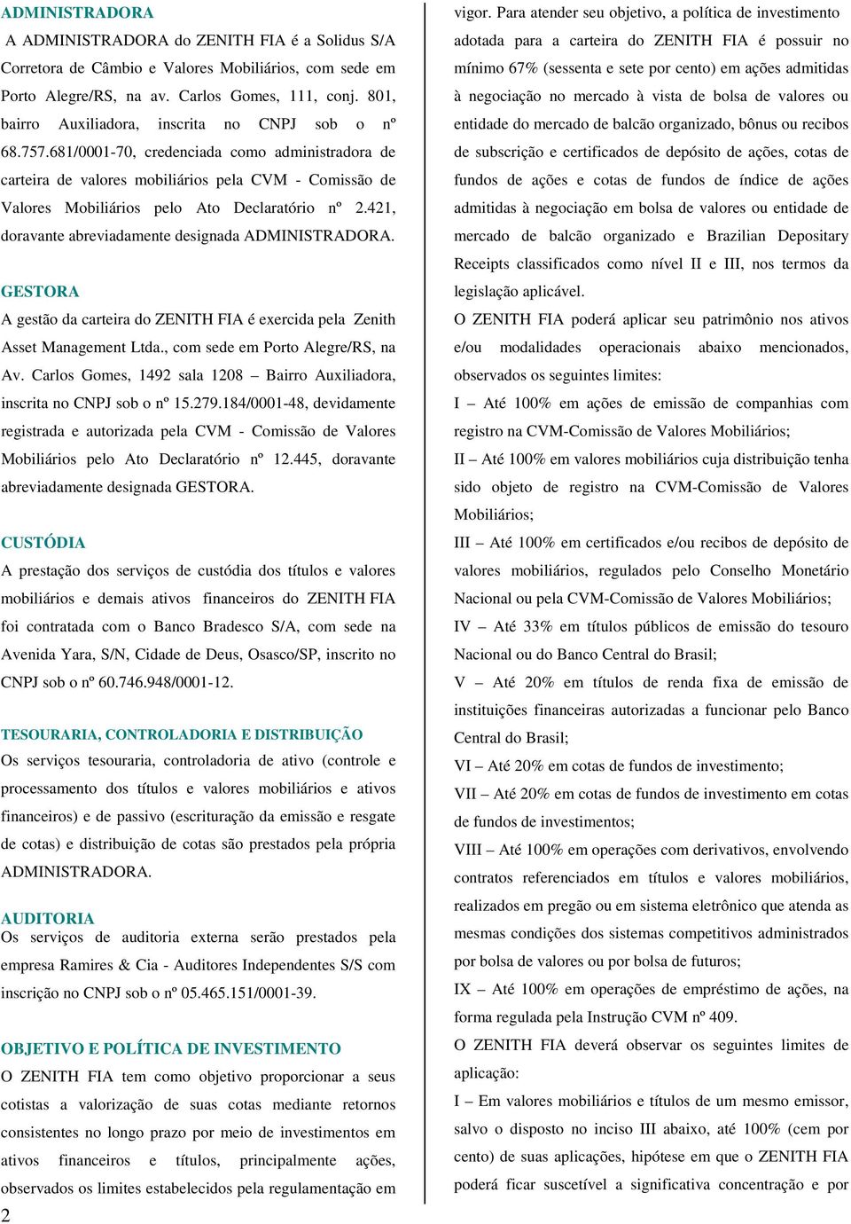 681/0001-70, credenciada como administradora de carteira de valores mobiliários pela CVM - Comissão de Valores Mobiliários pelo Ato Declaratório nº 2.