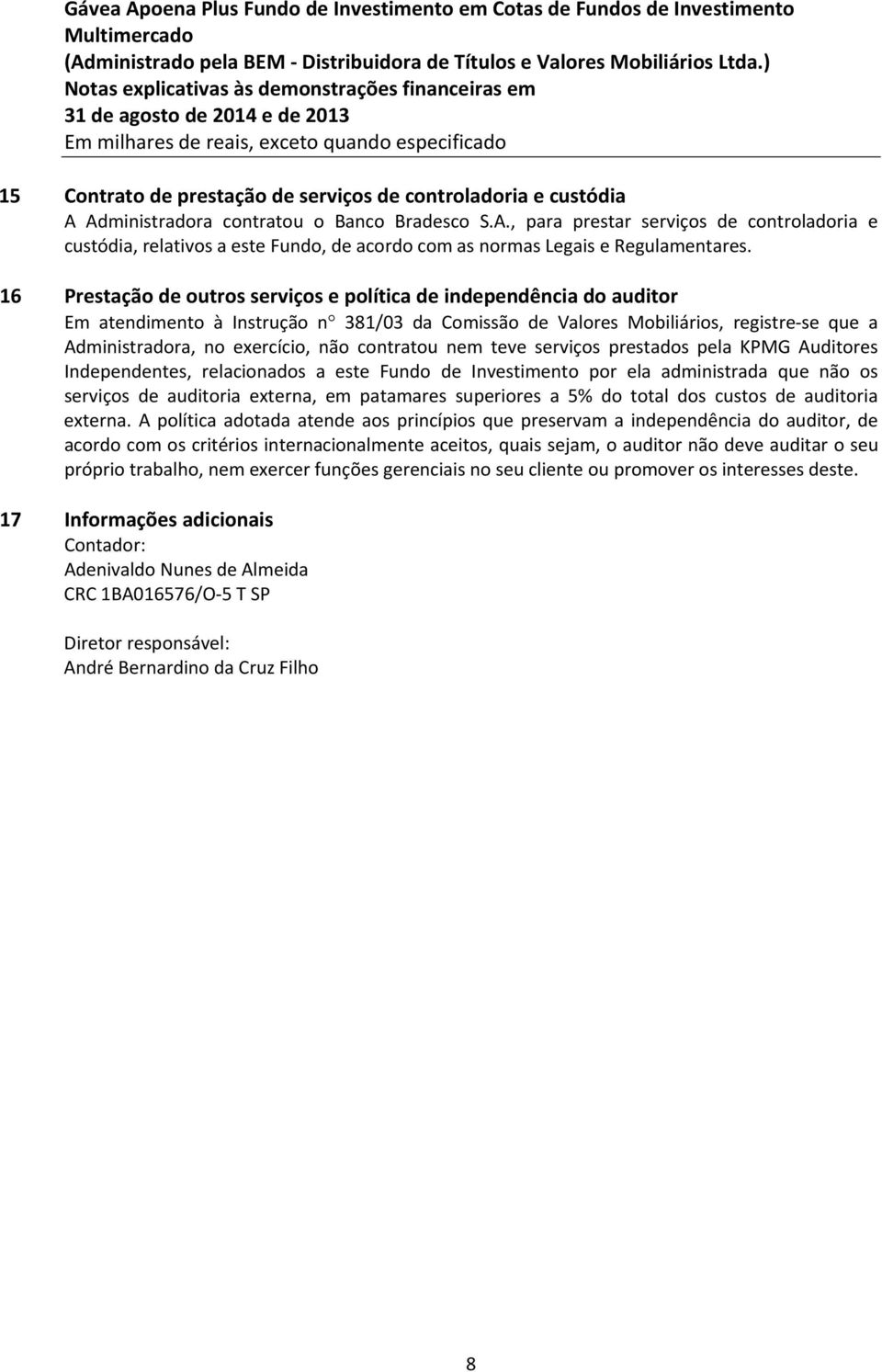 contratou nem teve serviços prestados pela KPMG Auditores Independentes, relacionados a este Fundo de Investimento por ela administrada que não os serviços de auditoria externa, em patamares