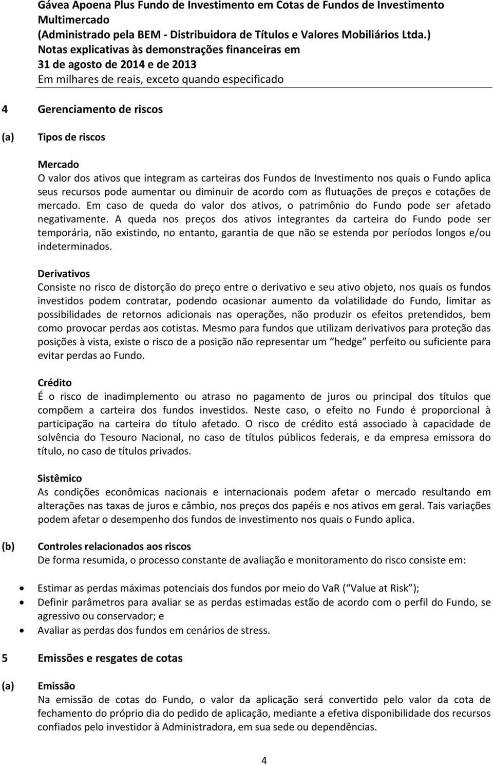 A queda nos preços dos ativos integrantes da carteira do Fundo pode ser temporária, não existindo, no entanto, garantia de que não se estenda por períodos longos e/ou indeterminados.