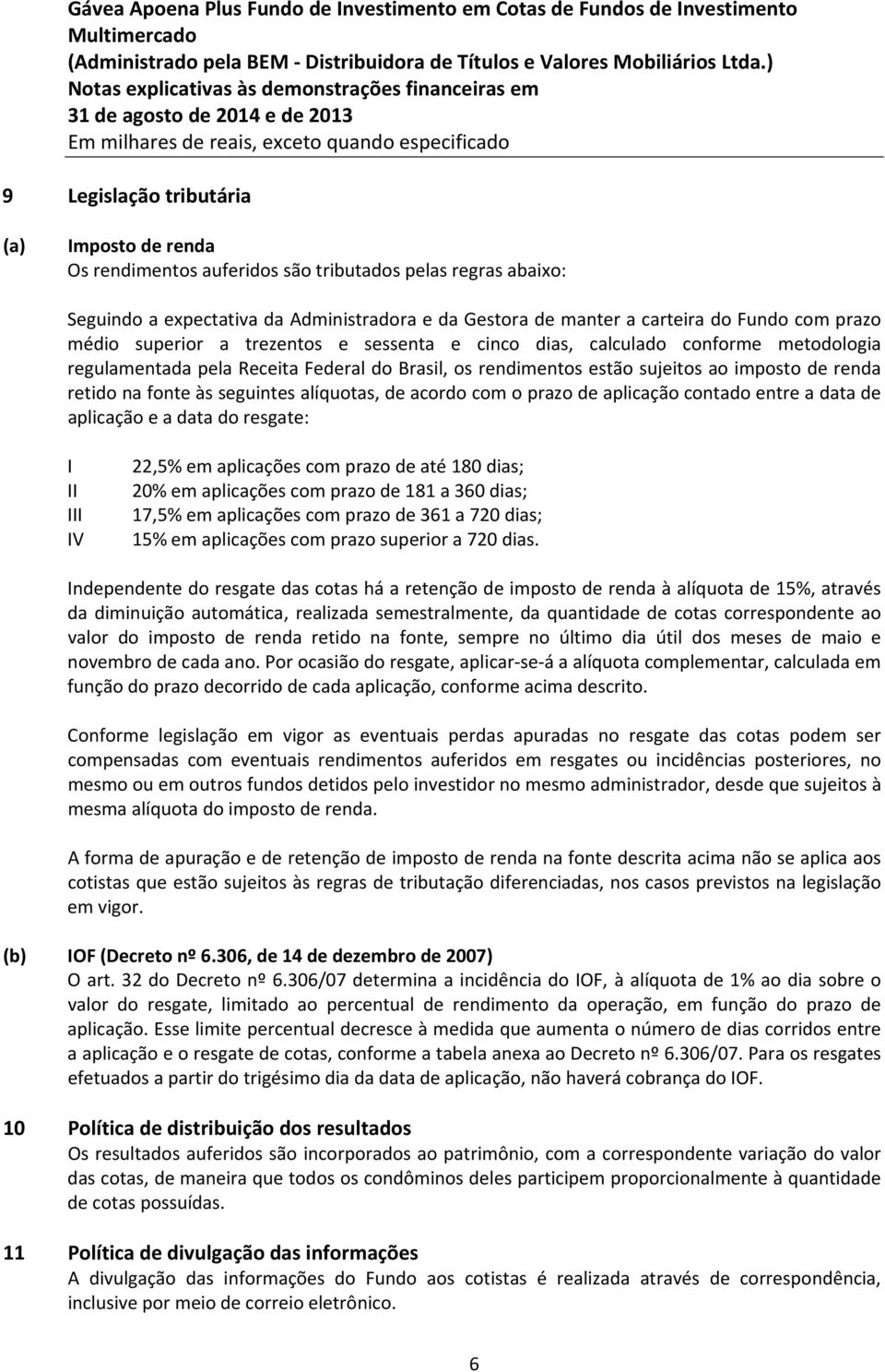 seguintes alíquotas, de acordo com o prazo de aplicação contado entre a data de aplicação e a data do resgate: I II III IV 22,5% em aplicações com prazo de até 180 dias; 20% em aplicações com prazo