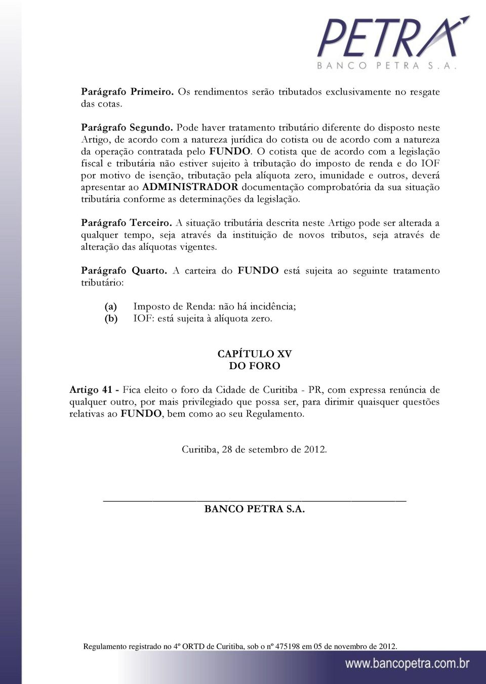 O cotista que de acordo com a legislação fiscal e tributária não estiver sujeito à tributação do imposto de renda e do IOF por motivo de isenção, tributação pela alíquota zero, imunidade e outros,