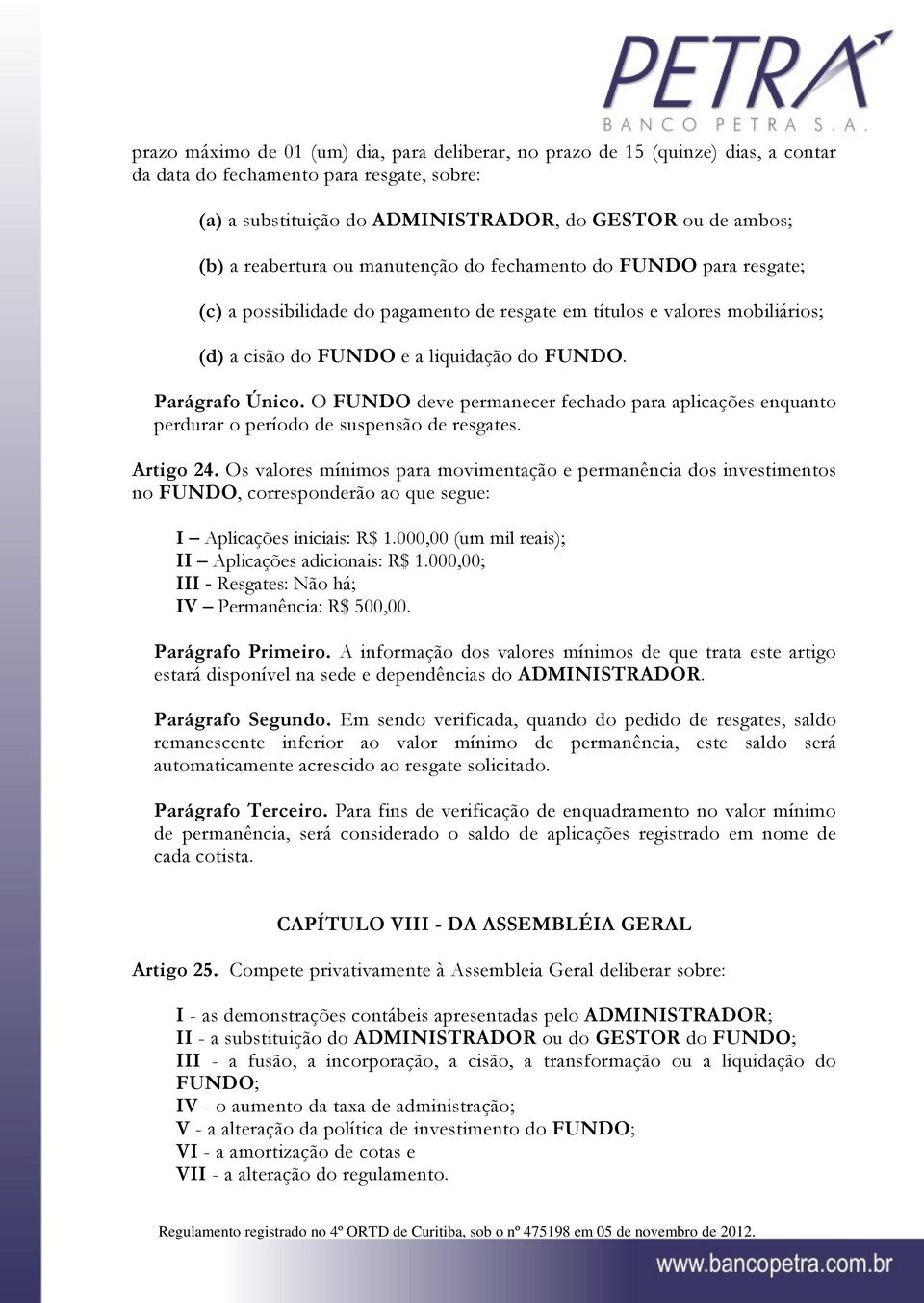 Parágrafo Único. O FUNDO deve permanecer fechado para aplicações enquanto perdurar o período de suspensão de resgates. Artigo 24.