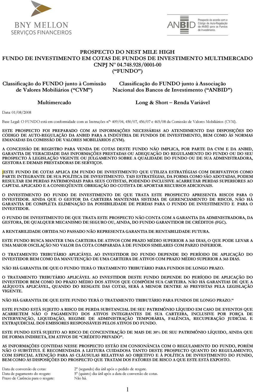 & Short Renda Variável Data: 01/08/2008 Base Legal: O FUNDO está em conformidade com as Instruções nº s 409/04, 450/07, 456/07 e 465/08 da Comissão de Valores Mobiliários (CVM).