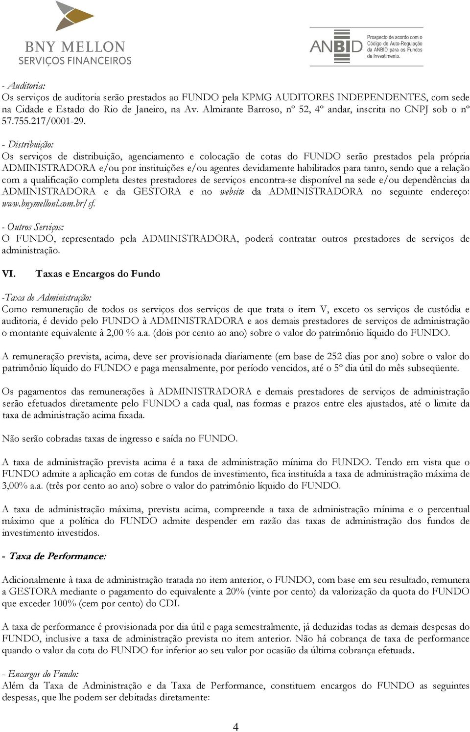 - Distribuição: Os serviços de distribuição, agenciamento e colocação de cotas do FUNDO serão prestados pela própria ADMINISTRADORA e/ou por instituições e/ou agentes devidamente habilitados para