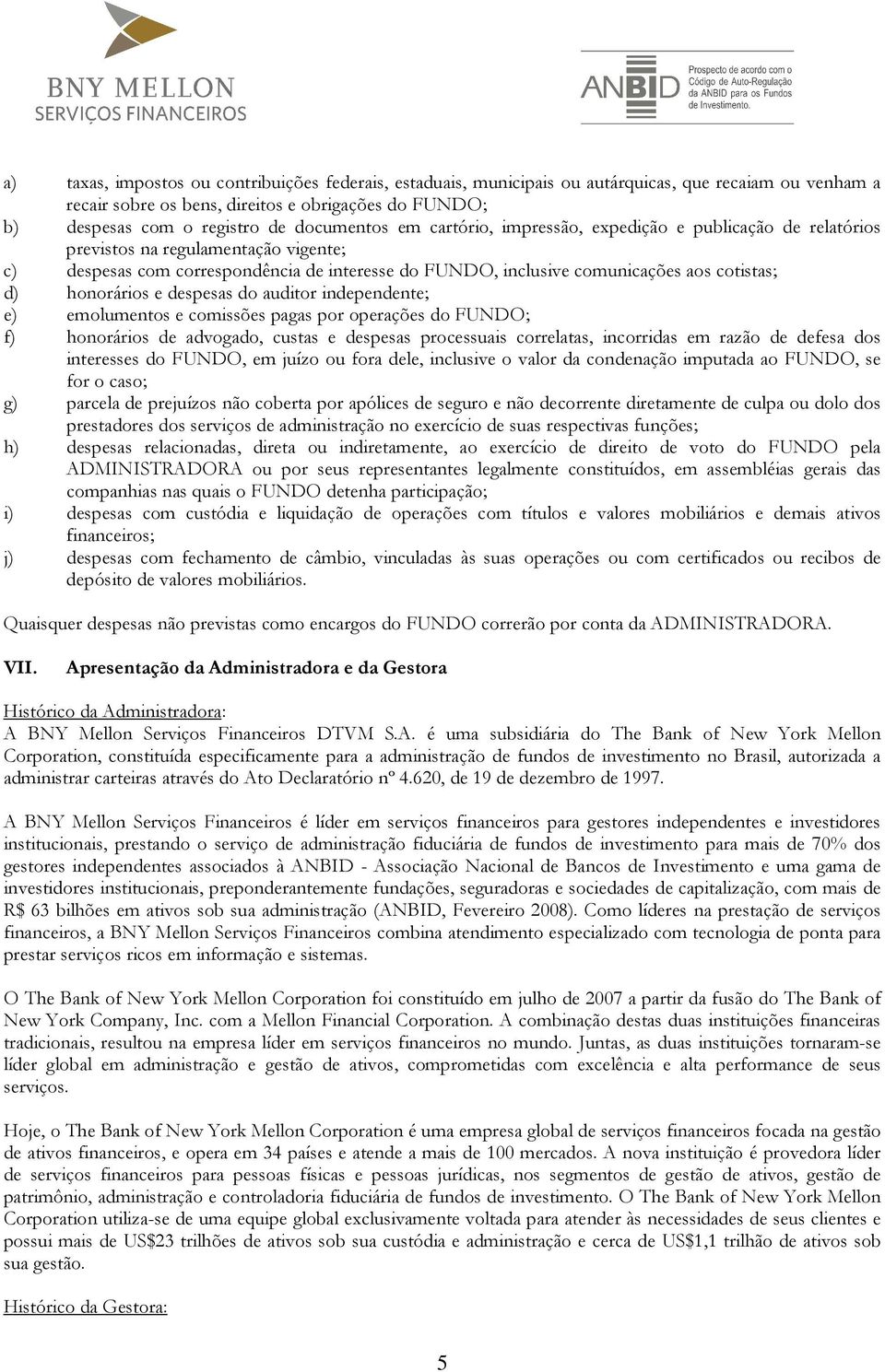 cotistas; d) honorários e despesas do auditor independente; e) emolumentos e comissões pagas por operações do FUNDO; f) honorários de advogado, custas e despesas processuais correlatas, incorridas em