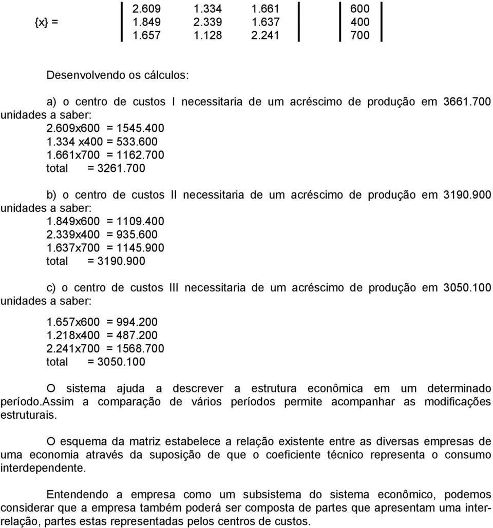 339x400 = 935.600 1.637x700 = 1145.900 total = 3190.900 c) o centro de custos III necessitaria de um acréscimo de produção em 3050.100 unidades a saber: 1.657x600 = 994.200 1.218x400 = 487.200 2.