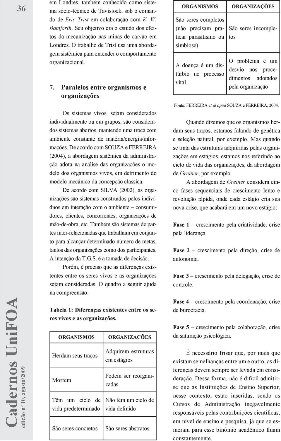 Paralelos entre organismos e organizações Os sistemas vivos, sejam considerados individualmente ou em grupos, são considerados sistemas abertos, mantendo uma troca com ambiente constante de