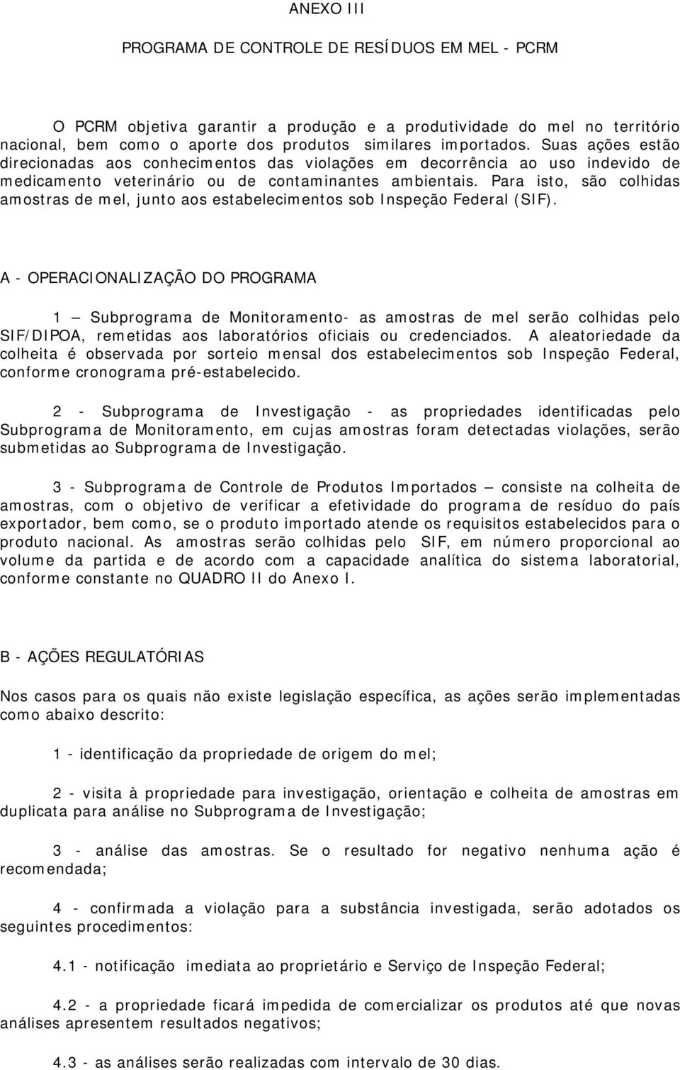 Para isto, são colhidas amostras de mel, junto aos estabelecimentos sob Inspeção Federal (SIF).