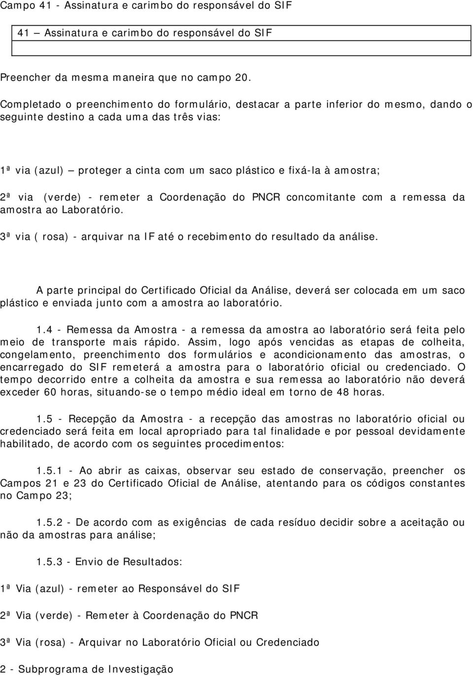 amostra; 2ª via (verde) - remeter a Coordenação do PNCR concomitante com a remessa da amostra ao Laboratório. 3ª via ( rosa) - arquivar na IF até o recebimento do resultado da análise.