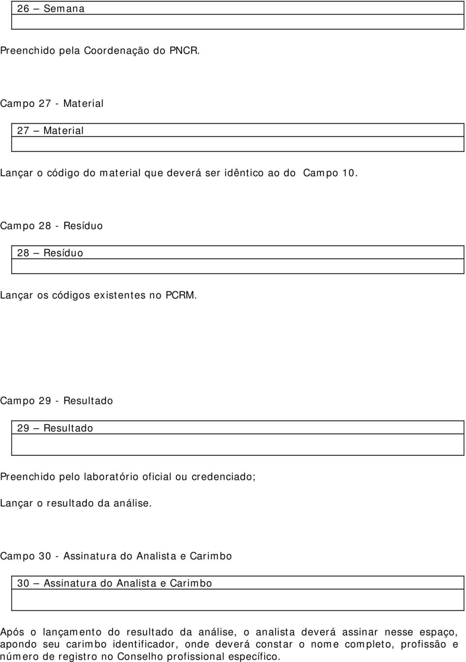 Campo 29 - Resultado 29 Resultado Preenchido pelo laboratório oficial ou credenciado; Lançar o resultado da análise.