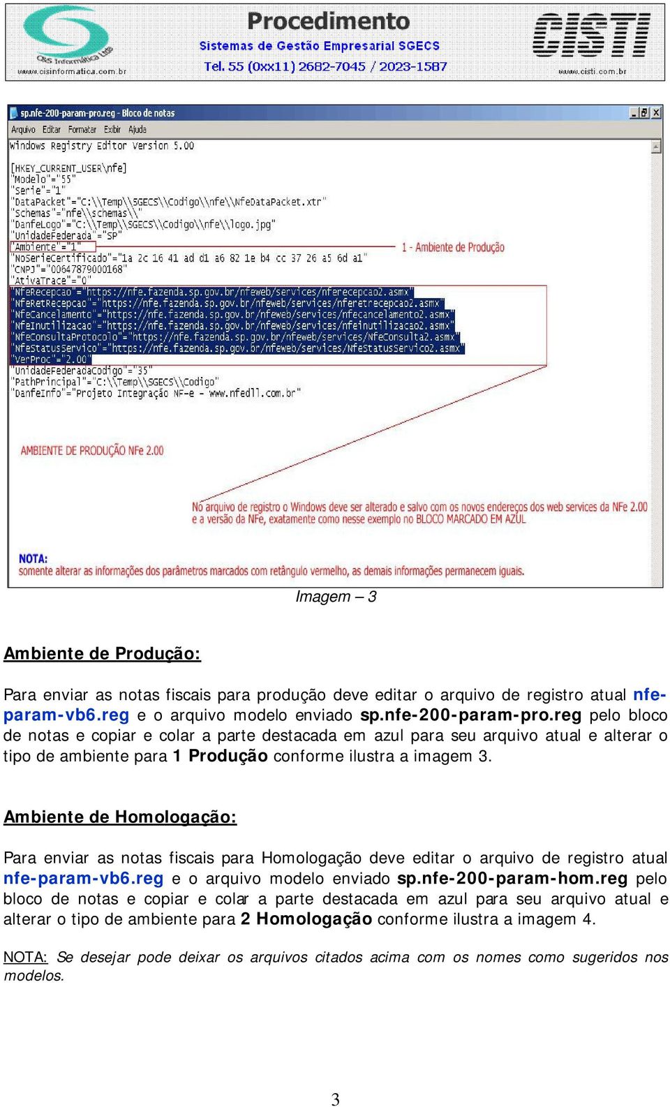 Ambiente de Homologação: Para enviar as notas fiscais para Homologação deve editar o arquivo de registro atual nfe-param-vb6.reg e o arquivo modelo enviado sp.nfe-200-param-hom.