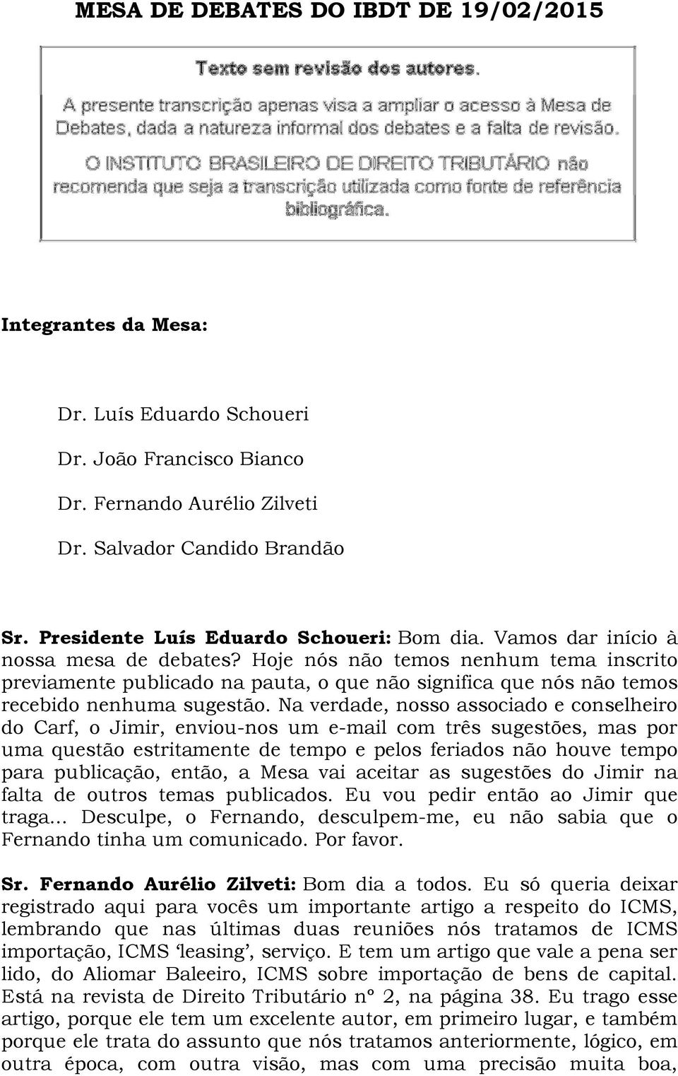 Hoje nós não temos nenhum tema inscrito previamente publicado na pauta, o que não significa que nós não temos recebido nenhuma sugestão.