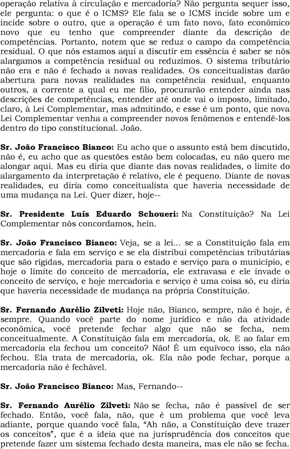 Portanto, notem que se reduz o campo da competência residual. O que nós estamos aqui a discutir em essência é saber se nós alargamos a competência residual ou reduzimos.