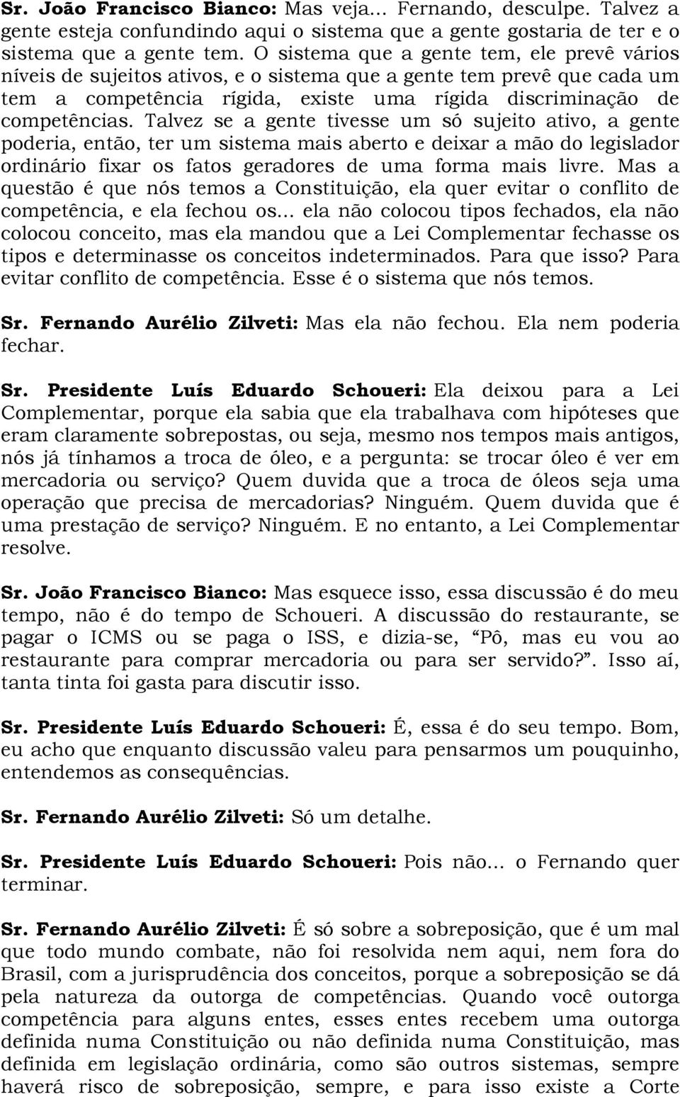 Talvez se a gente tivesse um só sujeito ativo, a gente poderia, então, ter um sistema mais aberto e deixar a mão do legislador ordinário fixar os fatos geradores de uma forma mais livre.