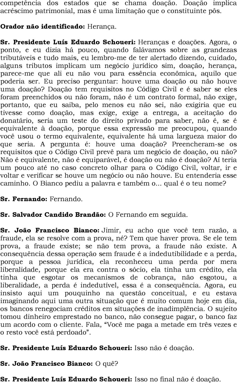 Agora, o ponto, e eu dizia há pouco, quando falávamos sobre as grandezas tributáveis e tudo mais, eu lembro-me de ter alertado dizendo, cuidado, alguns tributos implicam um negócio jurídico sim,