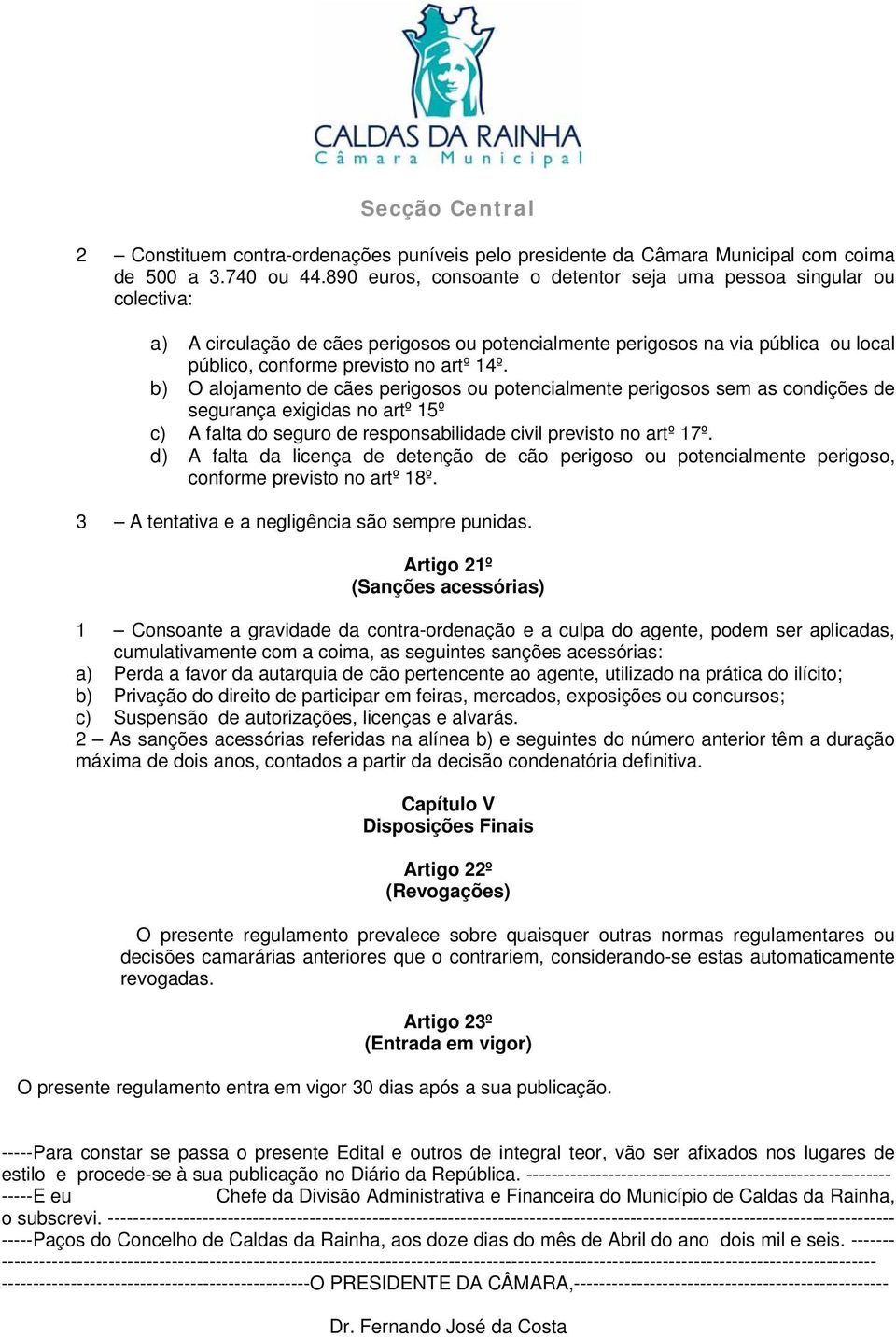 b) O alojamento de cães perigosos ou potencialmente perigosos sem as condições de segurança exigidas no artº 15º c) A falta do seguro de responsabilidade civil previsto no artº 17º.