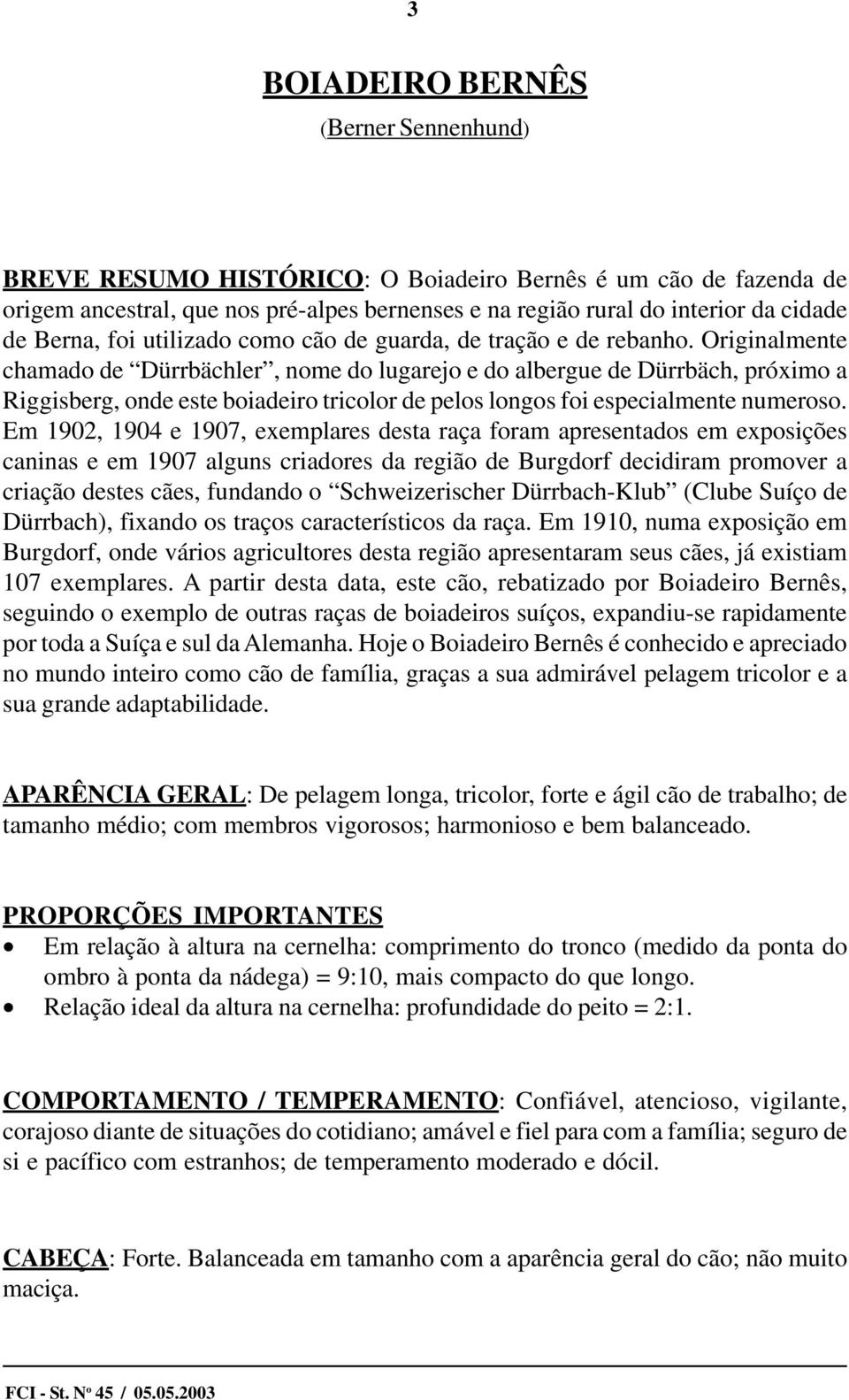 Originalmente chamado de Dürrbächler, nome do lugarejo e do albergue de Dürrbäch, próximo a Riggisberg, onde este boiadeiro tricolor de pelos longos foi especialmente numeroso.