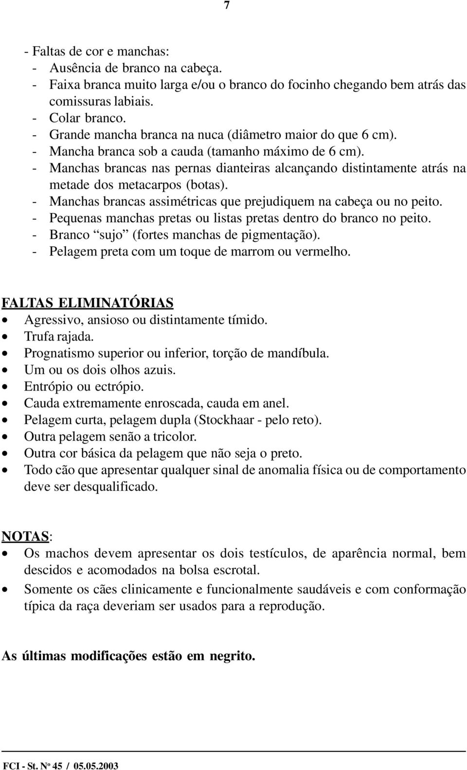 - Manchas brancas nas pernas dianteiras alcançando distintamente atrás na metade dos metacarpos (botas). - Manchas brancas assimétricas que prejudiquem na cabeça ou no peito.