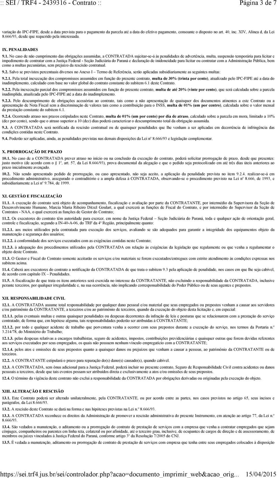 No caso de não cumprimento das obrigações assumidas, a CONTRATADA sujeitar-se-á às penalidades de advertência, multa, suspensão temporária para licitar e impedimento de contratar com a Justiça