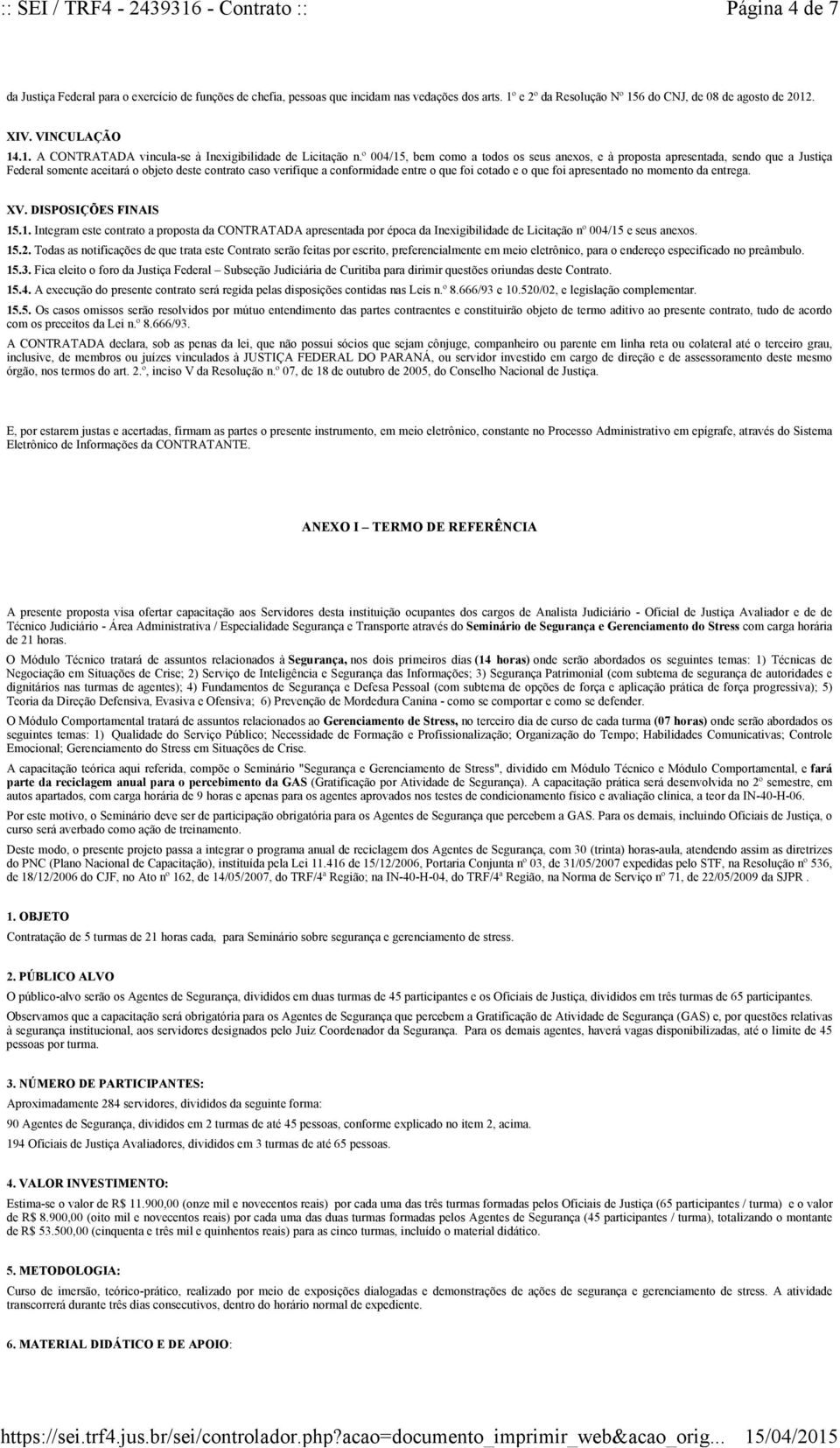 foi apresentado no momento da entrega. XV. DISPOSIÇÕES FINAIS 15.1. Integram este contrato a proposta da CONTRATADA apresentada por época da Inexigibilidade de Licitação nº 004/15 e seus anexos. 15.2.