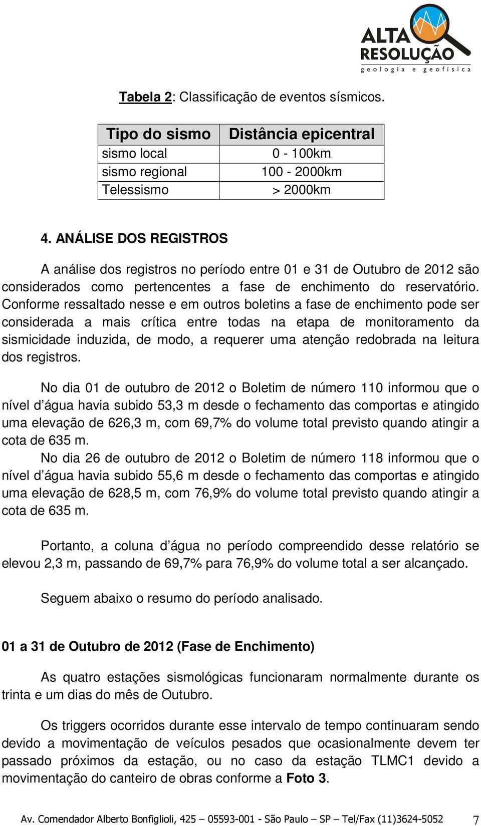 Conforme ressaltado nesse e em outros boletins a fase de enchimento pode ser considerada a mais crítica entre todas na etapa de monitoramento da sismicidade induzida, de modo, a requerer uma atenção