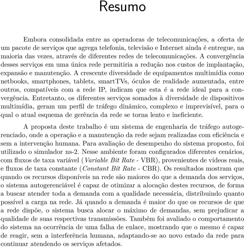 A crescente diversidade de equipamentos multimídia como netbooks, smartphones, tablets, smarttvs, óculos de realidade aumentada, entre outros, compatíveis com a rede IP, indicam que esta é a rede