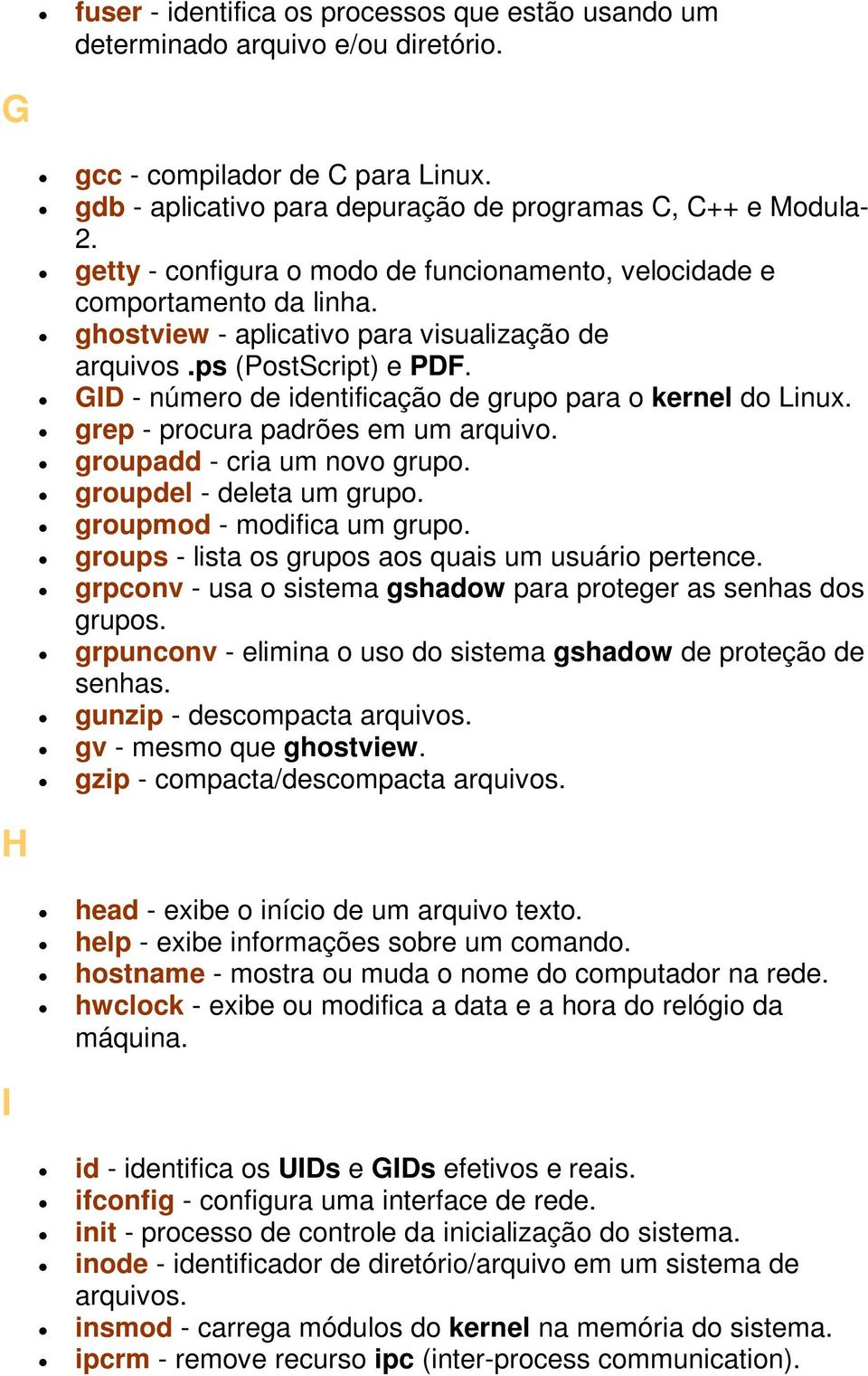 GID - número de identificação de grupo para o kernel do Linux. grep - procura padrões em um arquivo. groupadd - cria um novo grupo. groupdel - deleta um grupo. groupmod - modifica um grupo.