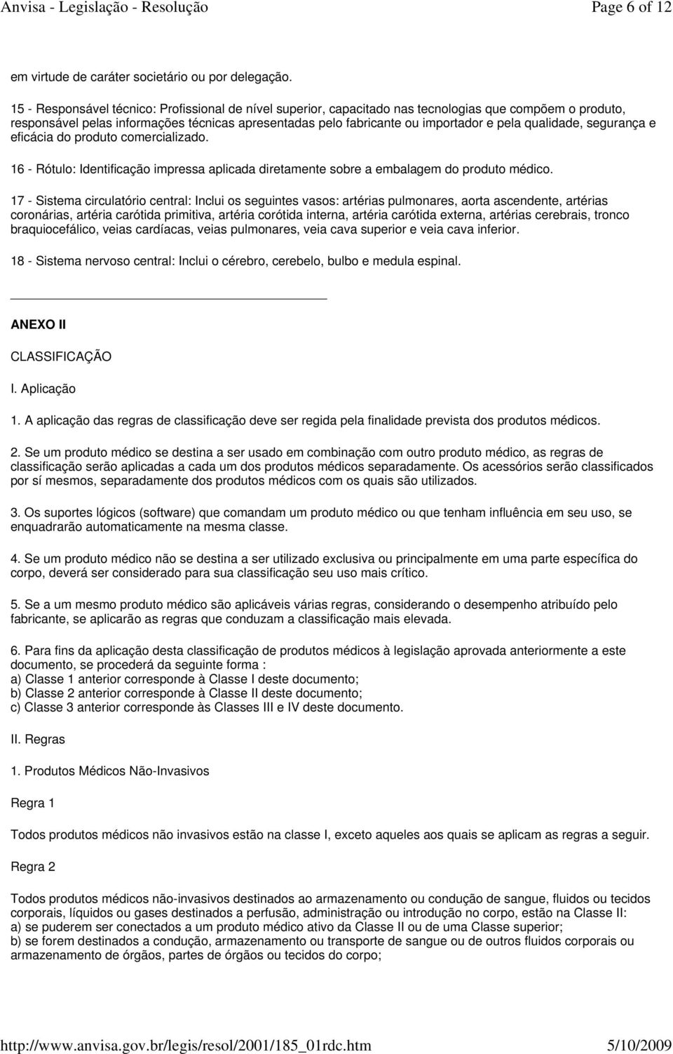 qualidade, segurança e eficácia do produto comercializado. 16 - Rótulo: Identificação impressa aplicada diretamente sobre a embalagem do produto médico.