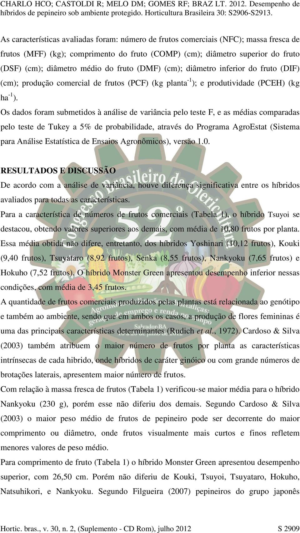 Os dados foram submetidos à análise de variância pelo teste F, e as médias comparadas pelo teste de Tukey a 5% de probabilidade, através do Programa AgroEstat (Sistema para Análise Estatística de