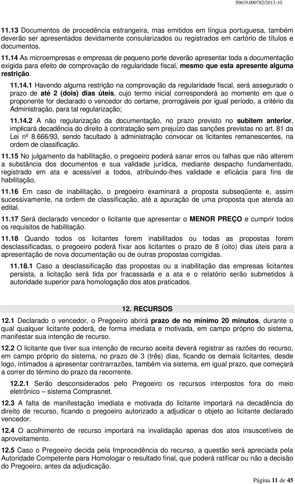 Havendo alguma restrição na comprovação da regularidade fiscal, será assegurado o prazo de até 2 (dois) dias úteis, cujo termo inicial corresponderá ao momento em que o proponente for declarado o