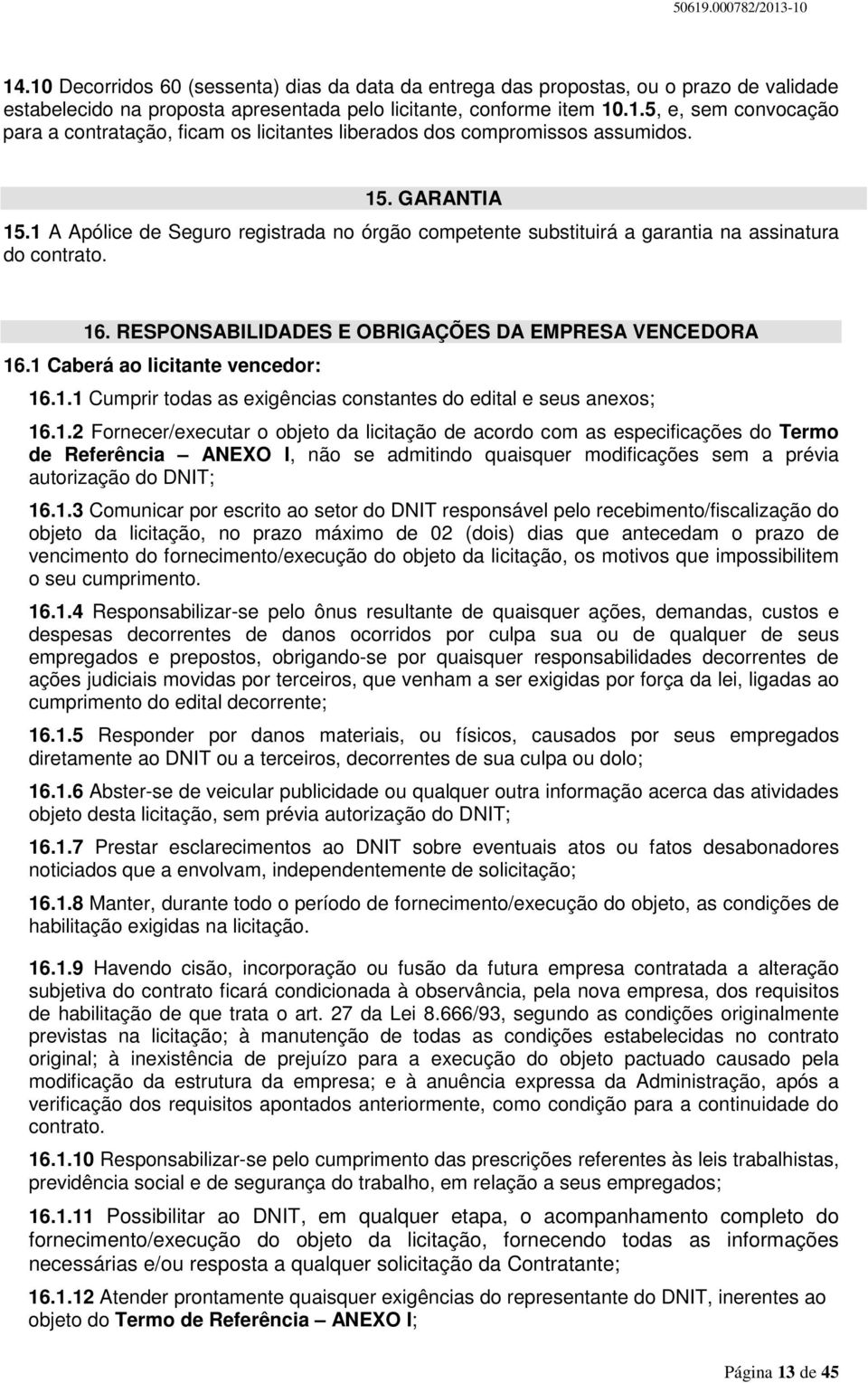 1 Caberá ao licitante vencedor: 16.1.1 Cumprir todas as exigências constantes do edital e seus anexos; 16.1.2 Fornecer/executar o objeto da licitação de acordo com as especificações do Termo de Referência ANEXO I, não se admitindo quaisquer modificações sem a prévia autorização do DNIT; 16.