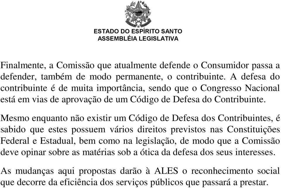 Mesmo enquanto não existir um Código de Defesa dos Contribuintes, é sabido que estes possuem vários direitos previstos nas Constituições Federal e Estadual, bem como na